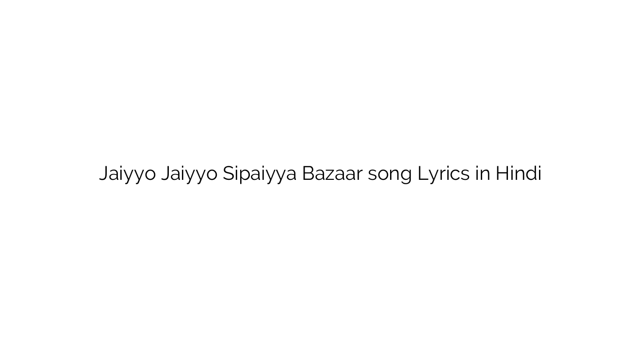 जियो जियो सिपैया बाजार Jaiyyo Jaiyyo Sipaiyya Bazaar song Lyrics in Hindi