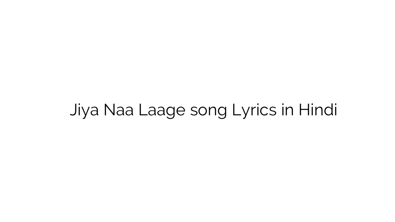 जिया ना लागे Jiya Naa Laage song Lyrics in Hindi
