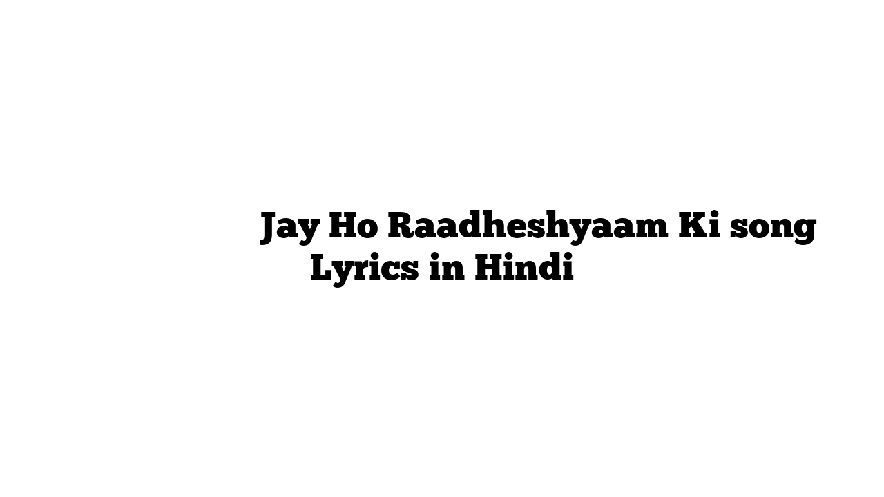 जय हो राधेष्याम की Jay Ho Raadheshyaam Ki song Lyrics in Hindi