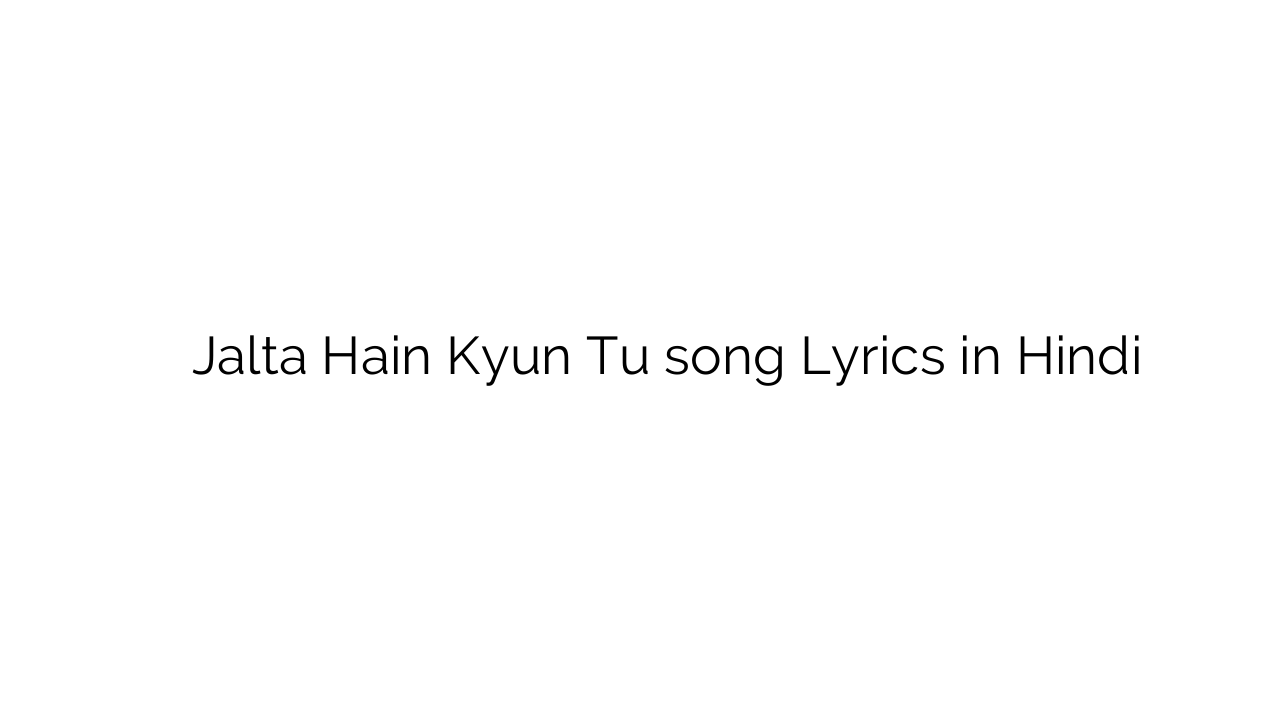 जलते हैं क्यूँ तू Jalta Hain Kyun Tu song Lyrics in Hindi