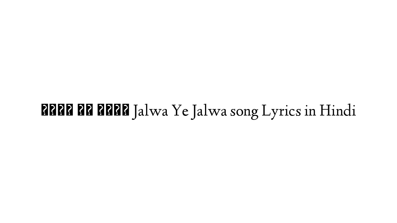 जलवा ये जलवा Jalwa Ye Jalwa song Lyrics in Hindi