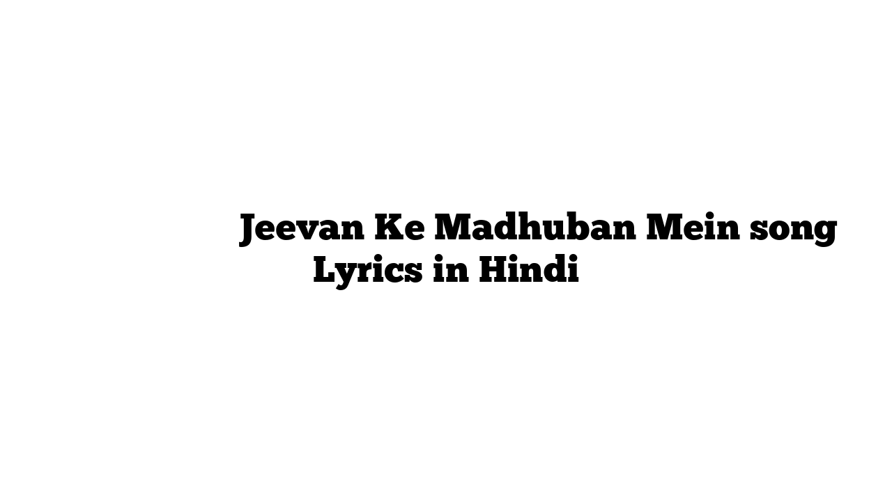 जीवन के मधुबन में Jeevan Ke Madhuban Mein song Lyrics in Hindi