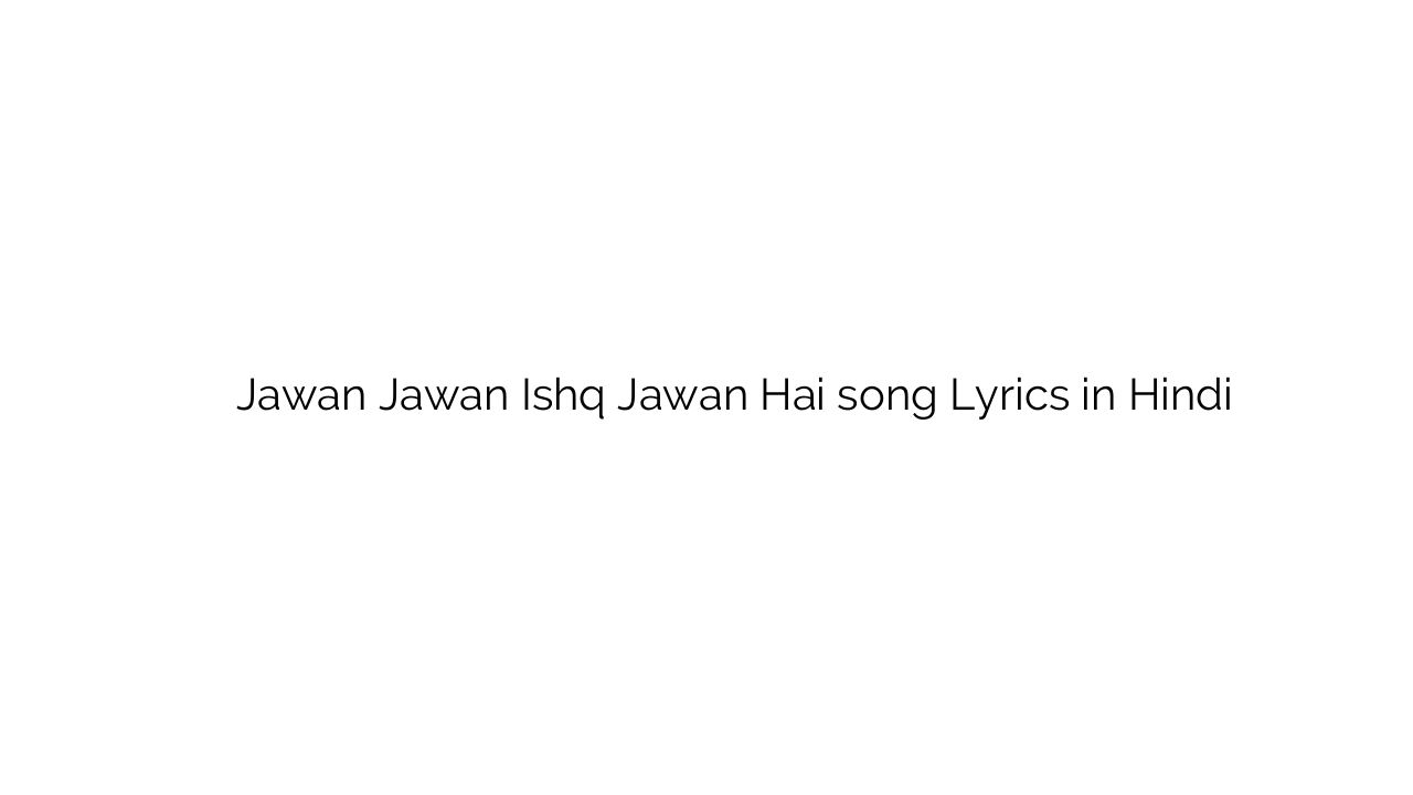जवान जवान इश्क़ जवान है Jawan Jawan Ishq Jawan Hai song Lyrics in Hindi