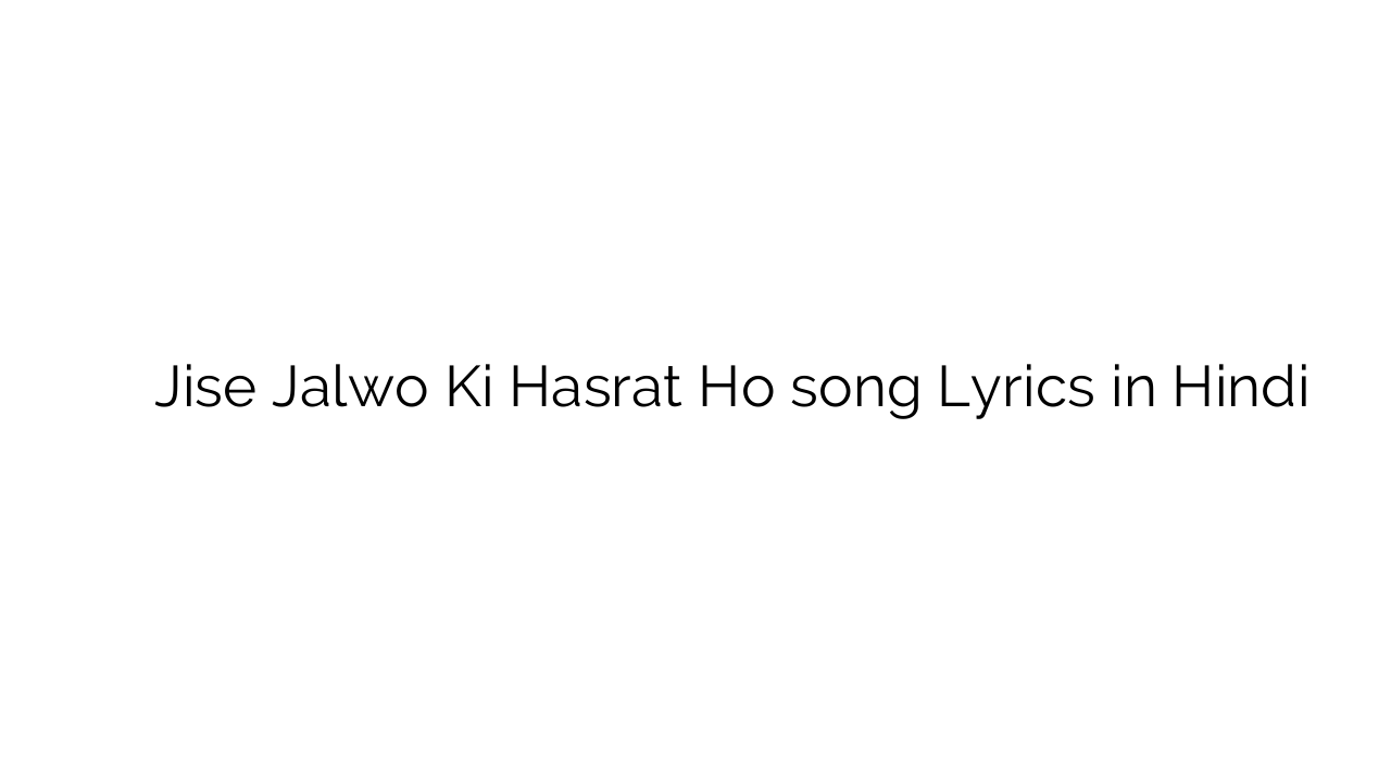 जिसे जलवो की हसरत हो Jise Jalwo Ki Hasrat Ho song Lyrics in Hindi