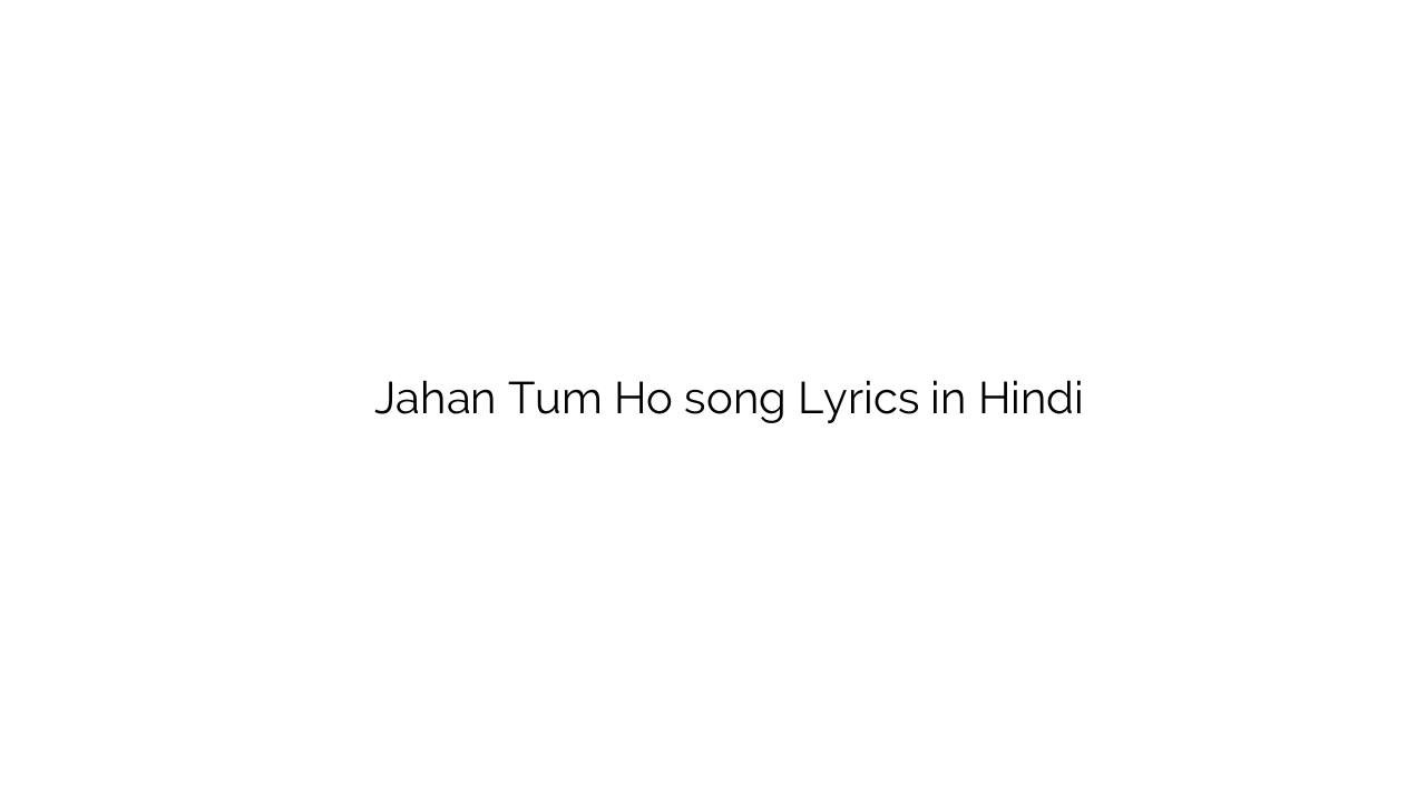 जहाँ तुम हो Jahan Tum Ho song Lyrics in Hindi