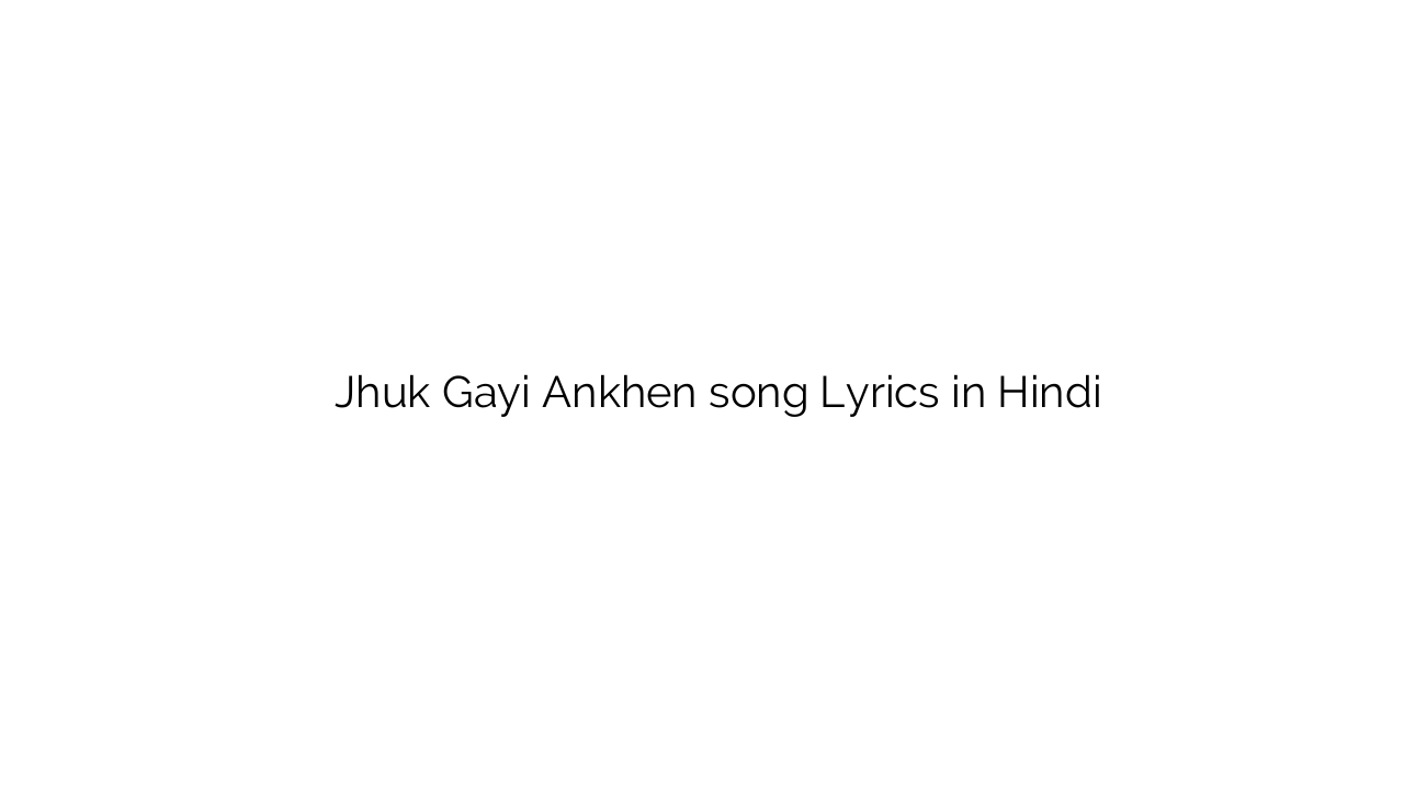 झुक गयी ऑंखें Jhuk Gayi Ankhen song Lyrics in Hindi