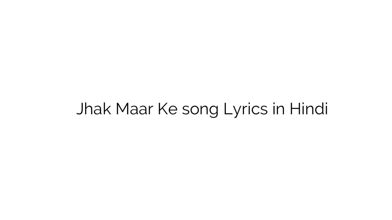 झक मार के Jhak Maar Ke song Lyrics in Hindi