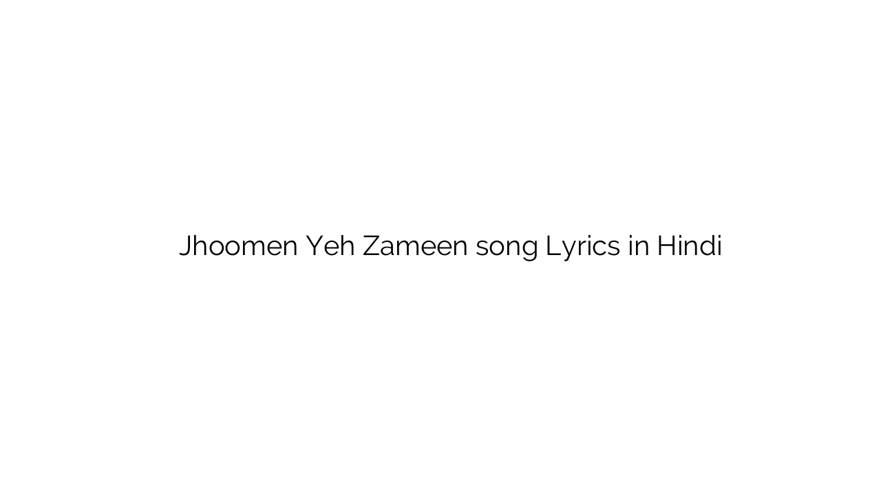 झूमें यह ज़मीन Jhoomen Yeh Zameen song Lyrics in Hindi
