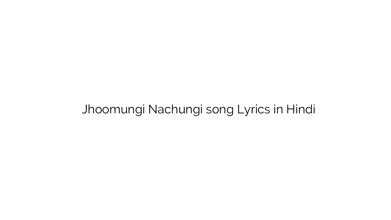 झूमूंगी नाचूँगी Jhoomungi Nachungi song Lyrics in Hindi