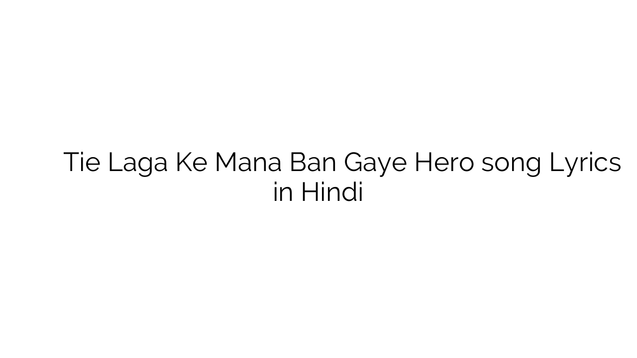 टाई लगा के मन बन गए हीरो Tie Laga Ke Mana Ban Gaye Hero song Lyrics in Hindi