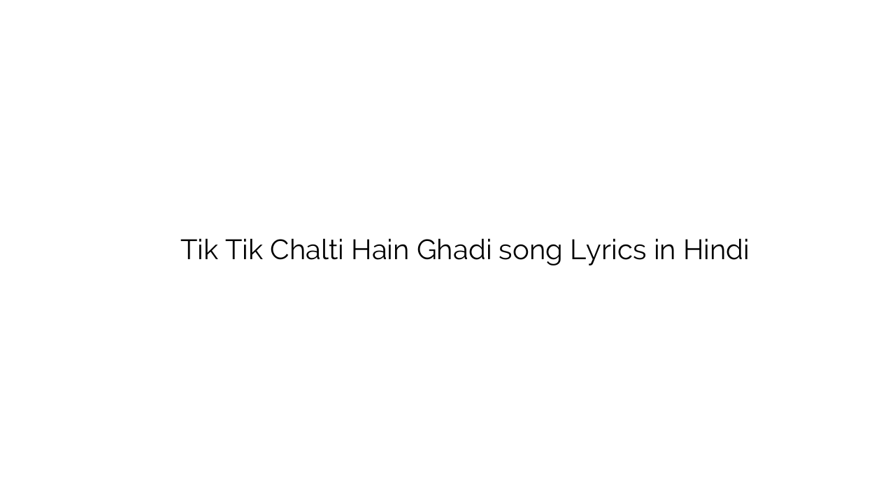 टिक टिक चलती हैं घडी Tik Tik Chalti Hain Ghadi song Lyrics in Hindi