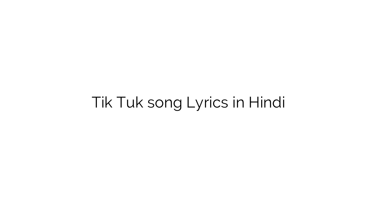 टिक तुक Tik Tuk song Lyrics in Hindi