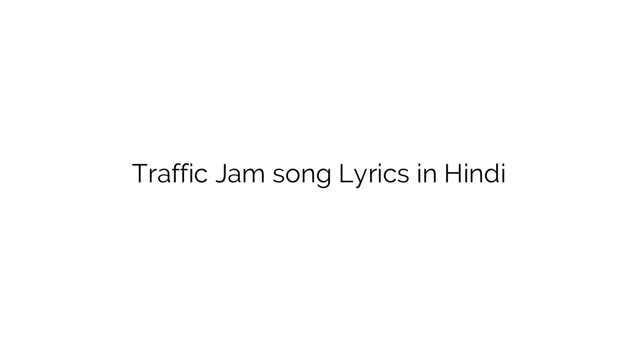 ट्रैफिक जैम Traffic Jam song Lyrics in Hindi