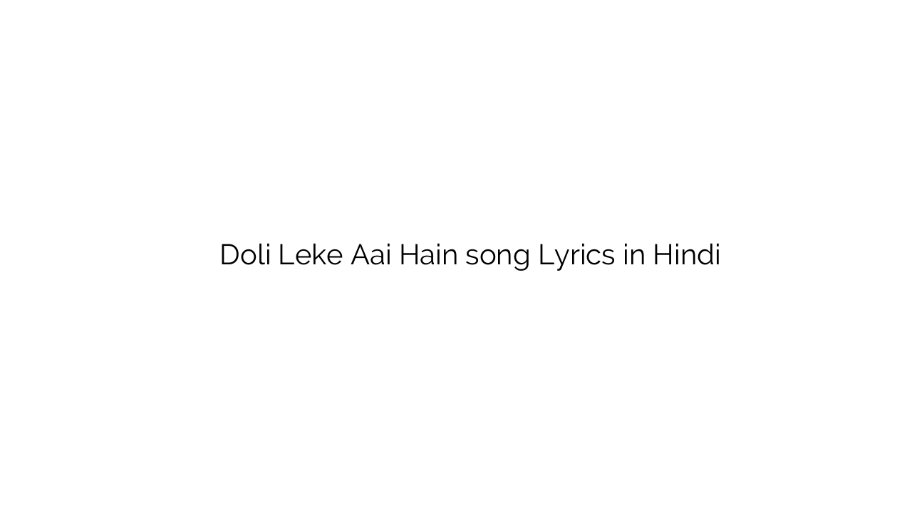 डोली लेके आई हैं Doli Leke Aai Hain song Lyrics in Hindi