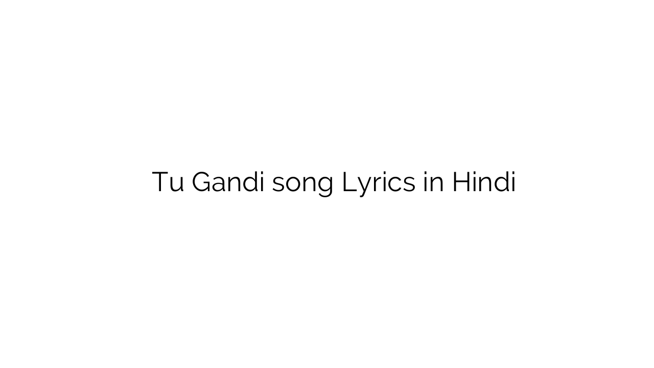 तू गन्दी Tu Gandi song Lyrics in Hindi