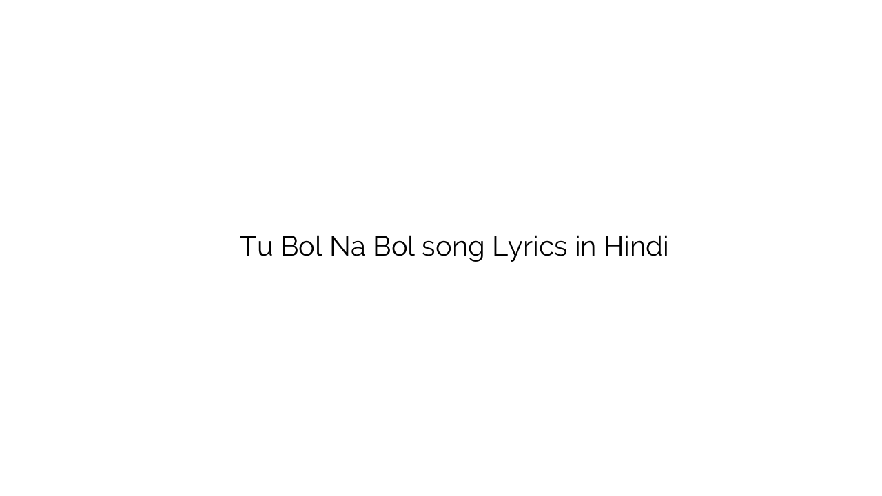तू बोल न बोल Tu Bol Na Bol song Lyrics in Hindi