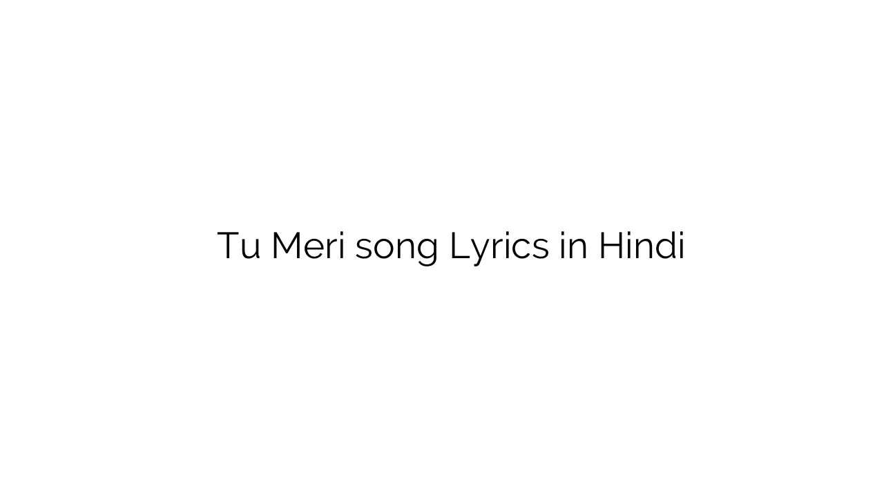 तू मेरी Tu Meri song Lyrics in Hindi