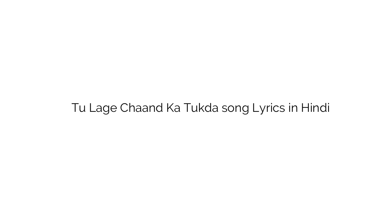 तू लगे चाँद का टुकड़ा Tu Lage Chaand Ka Tukda song Lyrics in Hindi