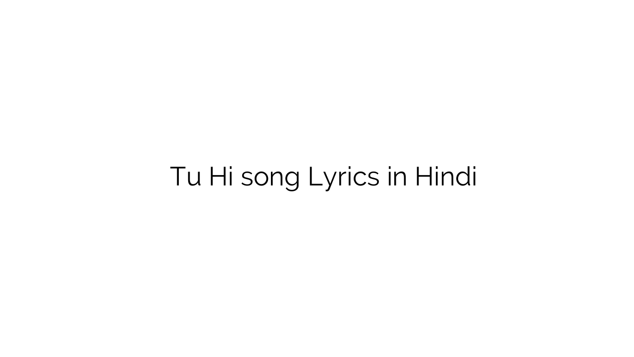 तू ही Tu Hi song Lyrics in Hindi