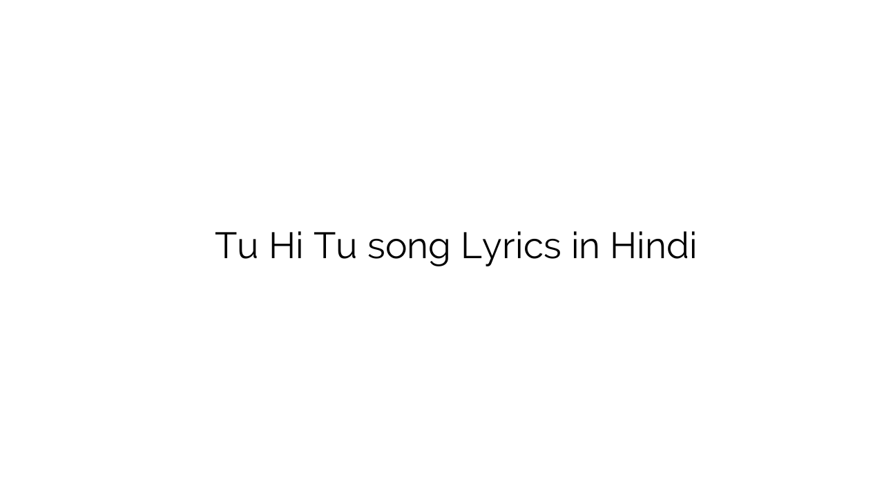 तू ही तू Tu Hi Tu song Lyrics in Hindi