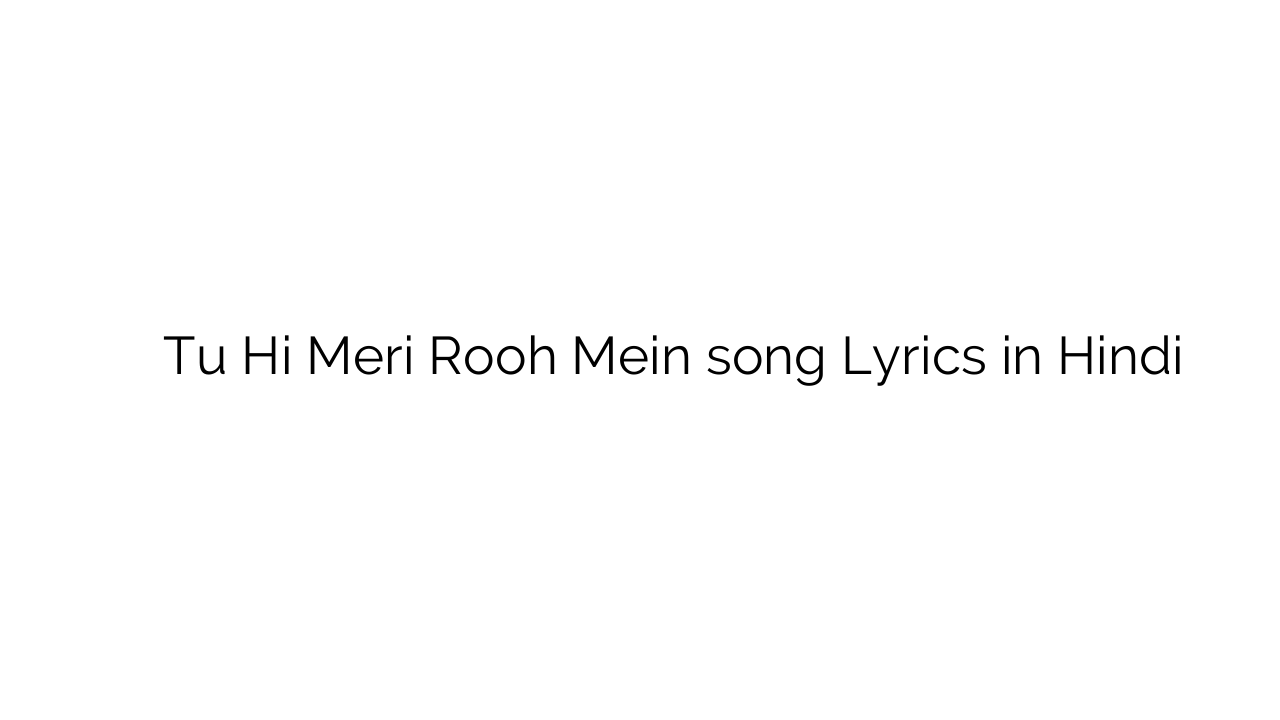 तू ही मेरी रूह में Tu Hi Meri Rooh Mein song Lyrics in Hindi
