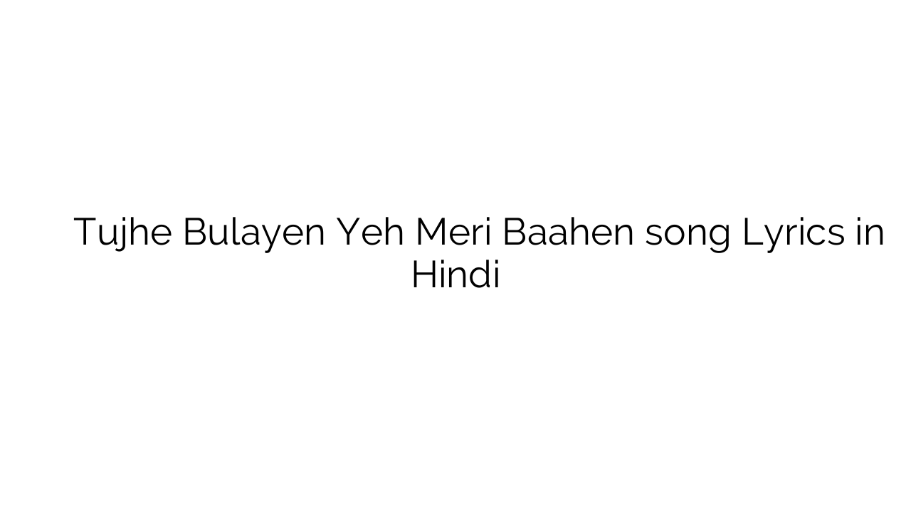 तुझे बुलाएँ यह मेरी बाहें Tujhe Bulayen Yeh Meri Baahen song Lyrics in Hindi