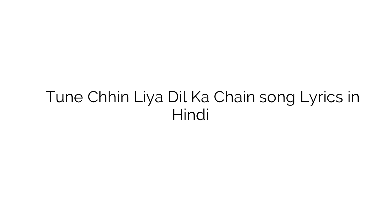तूने छीन लिया दिल का चैन Tune Chhin Liya Dil Ka Chain song Lyrics in Hindi