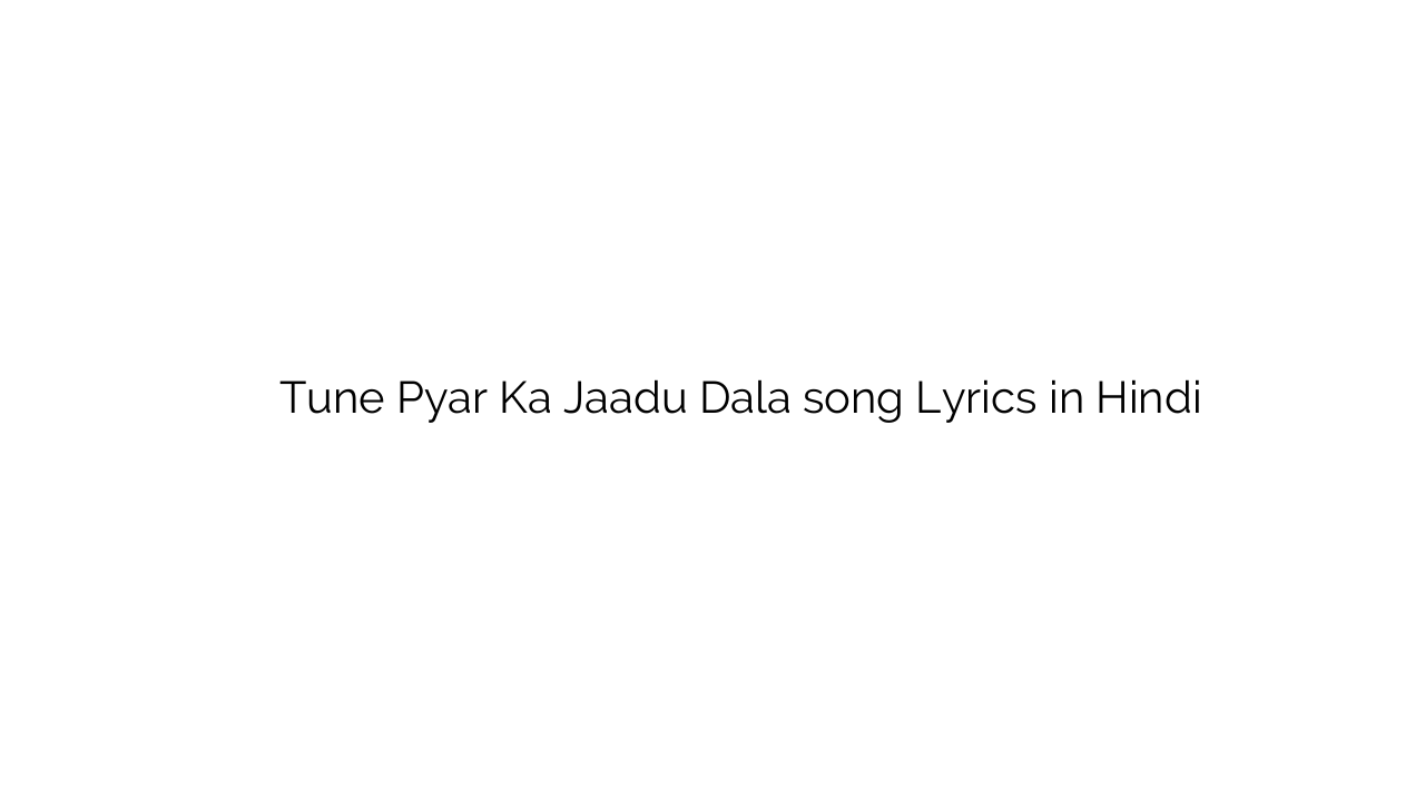 तूने प्यार का जादू डाला Tune Pyar Ka Jaadu Dala song Lyrics in Hindi