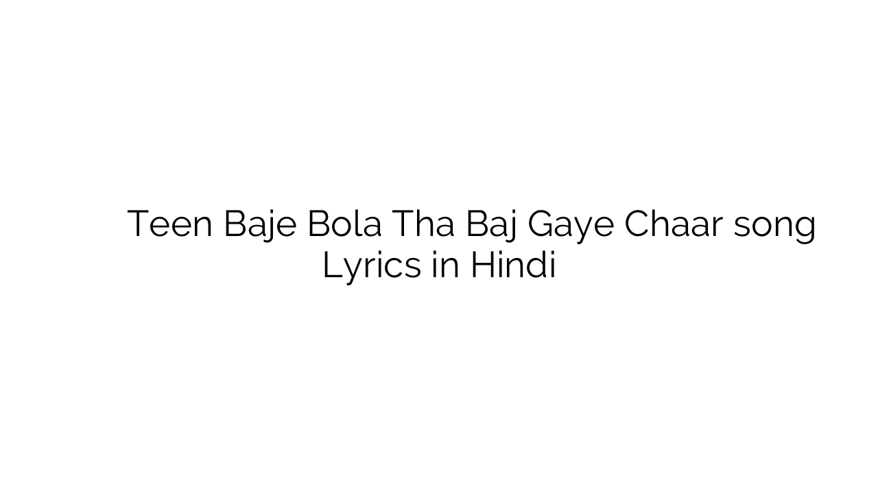 तीन बजे बोला था बज गए चार Teen Baje Bola Tha Baj Gaye Chaar song Lyrics in Hindi