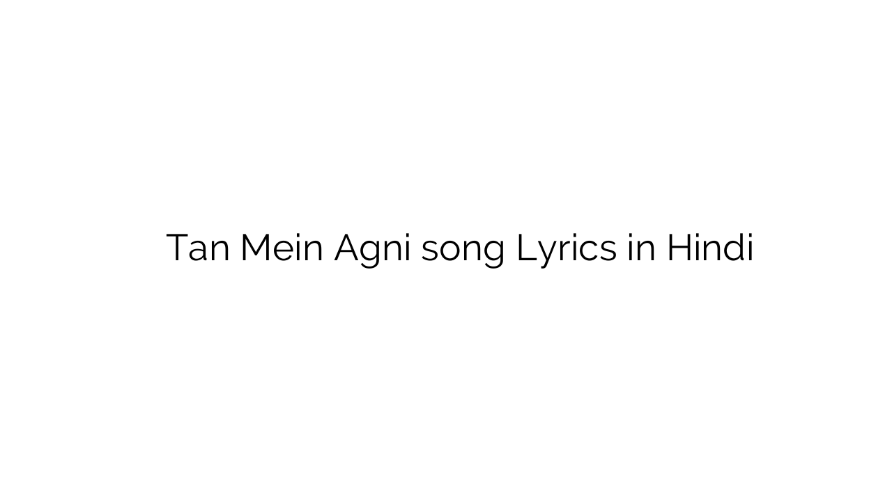 तन में अग्नि Tan Mein Agni song Lyrics in Hindi