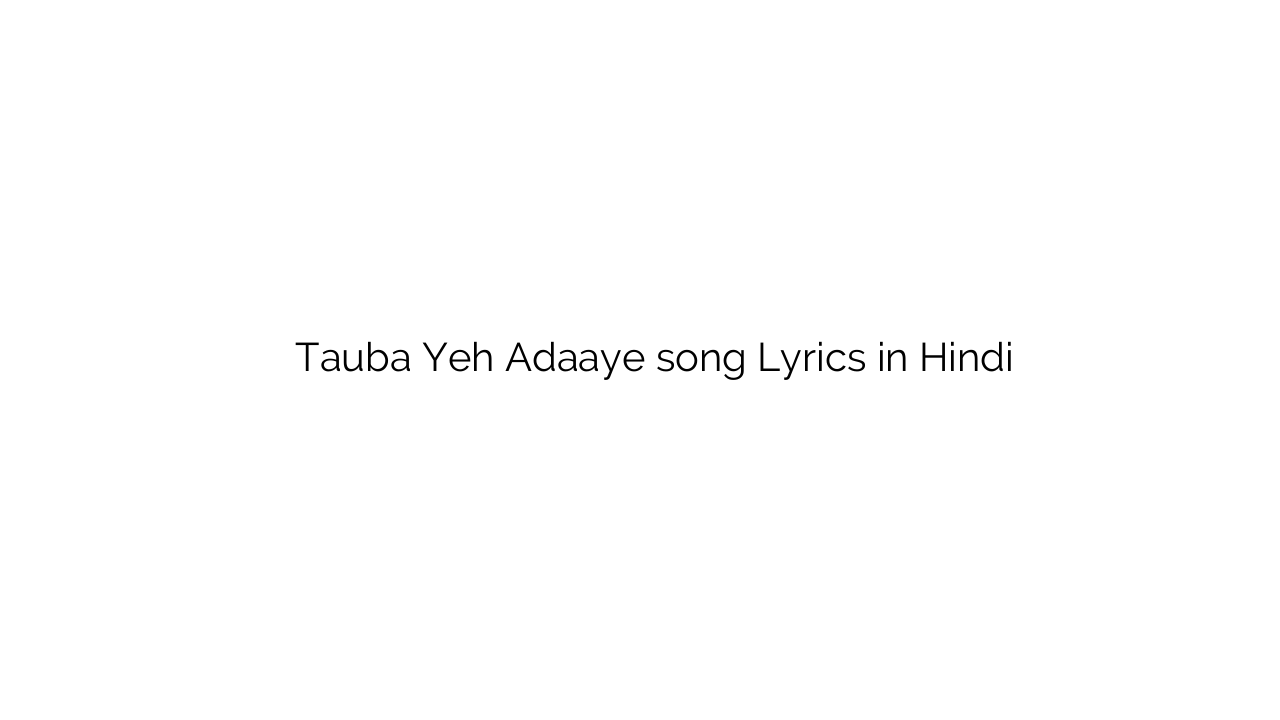 तौबा यह अदाए Tauba Yeh Adaaye song Lyrics in Hindi