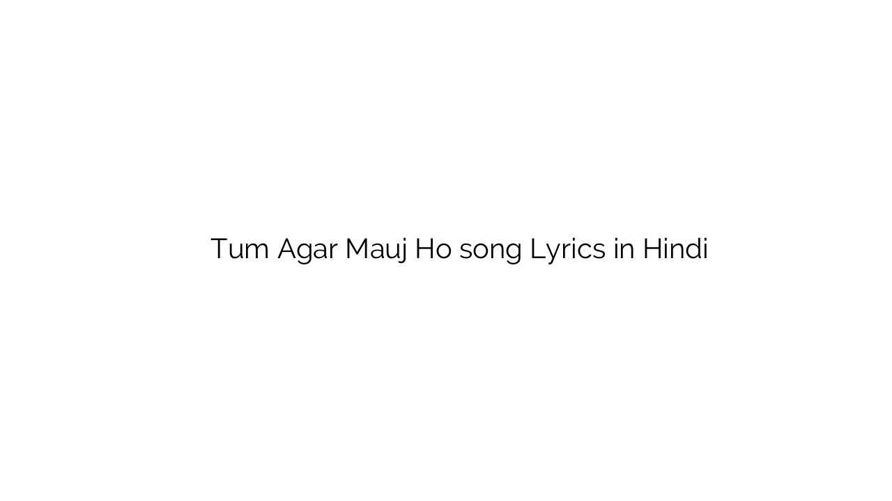 तुम अगर मौज हो Tum Agar Mauj Ho song Lyrics in Hindi
