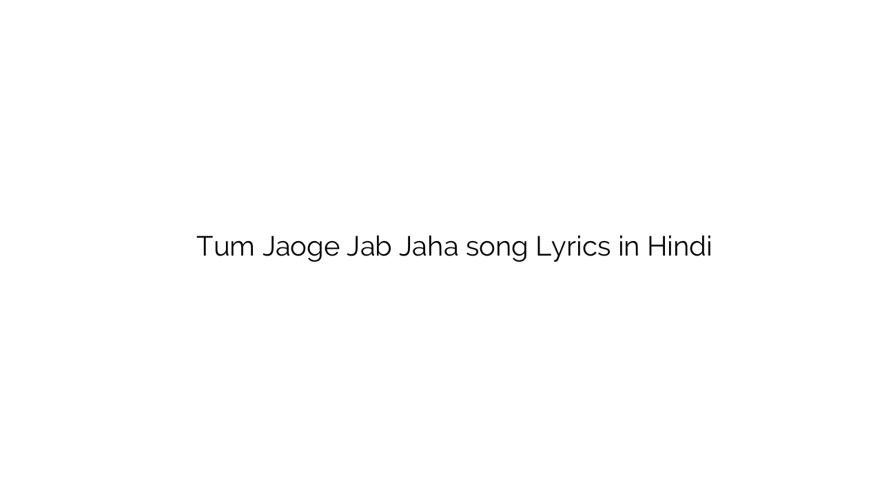 तुम जाओगे जब जहा Tum Jaoge Jab Jaha song Lyrics in Hindi