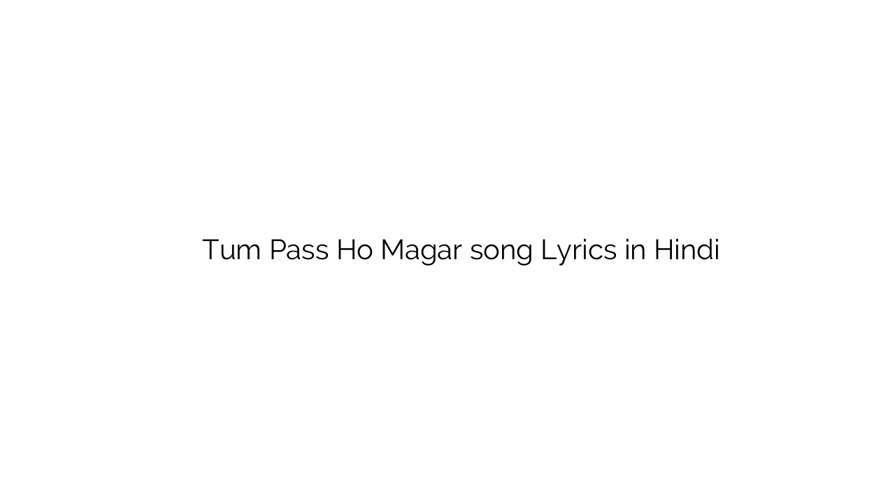 तुम पास हो मगर Tum Pass Ho Magar song Lyrics in Hindi