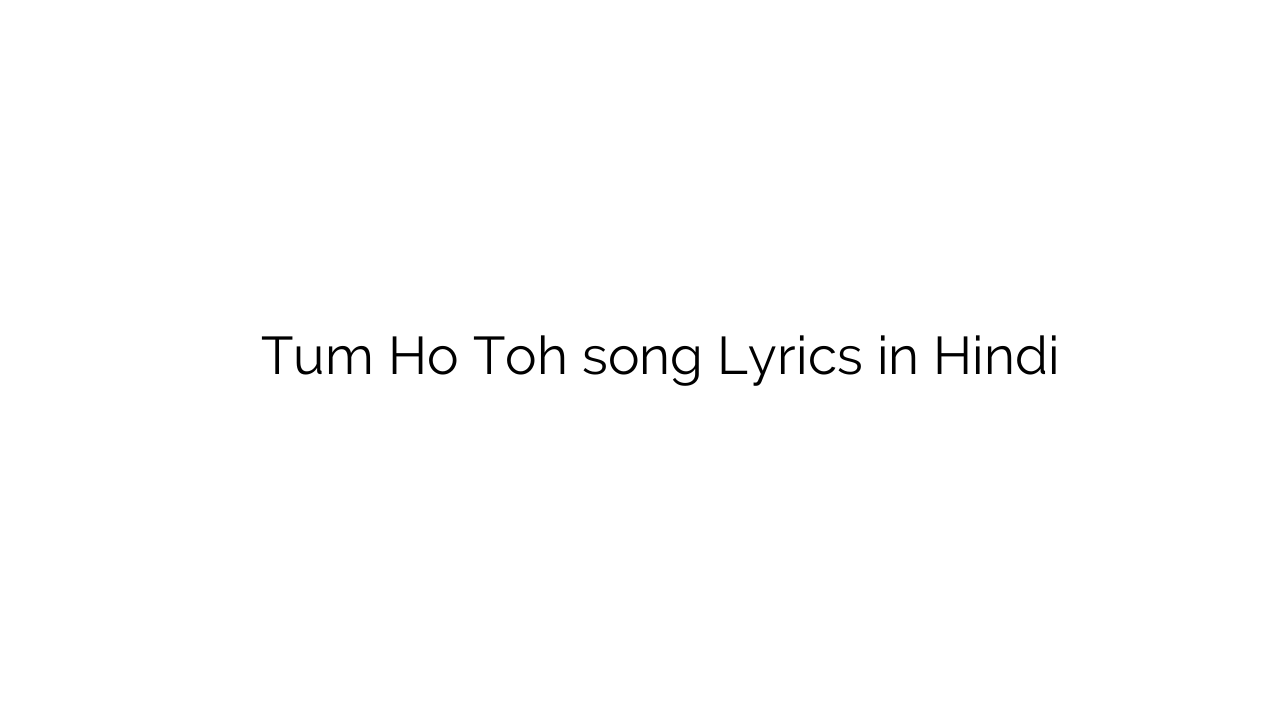 तुम हो तोह Tum Ho Toh song Lyrics in Hindi
