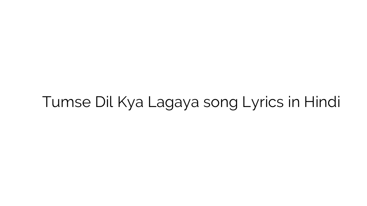 तुमसे दिल क्या लगाया Tumse Dil Kya Lagaya song Lyrics in Hindi