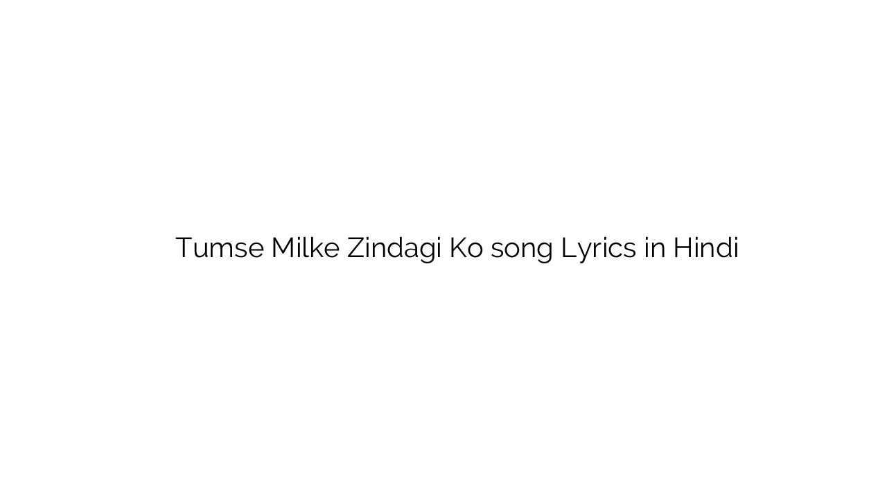 तुमसे मिलके ज़िन्दगी को Tumse Milke Zindagi Ko song Lyrics in Hindi