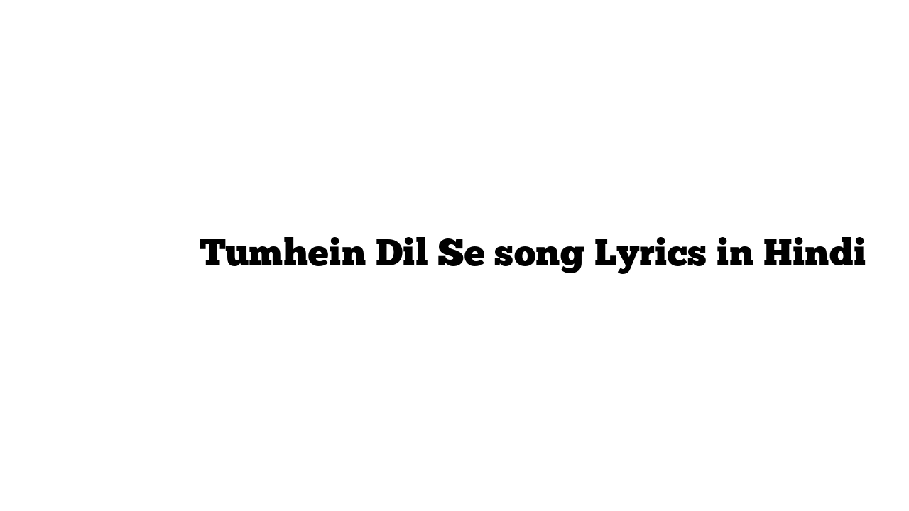 तुम्हें दिल से Tumhein Dil Se song Lyrics in Hindi