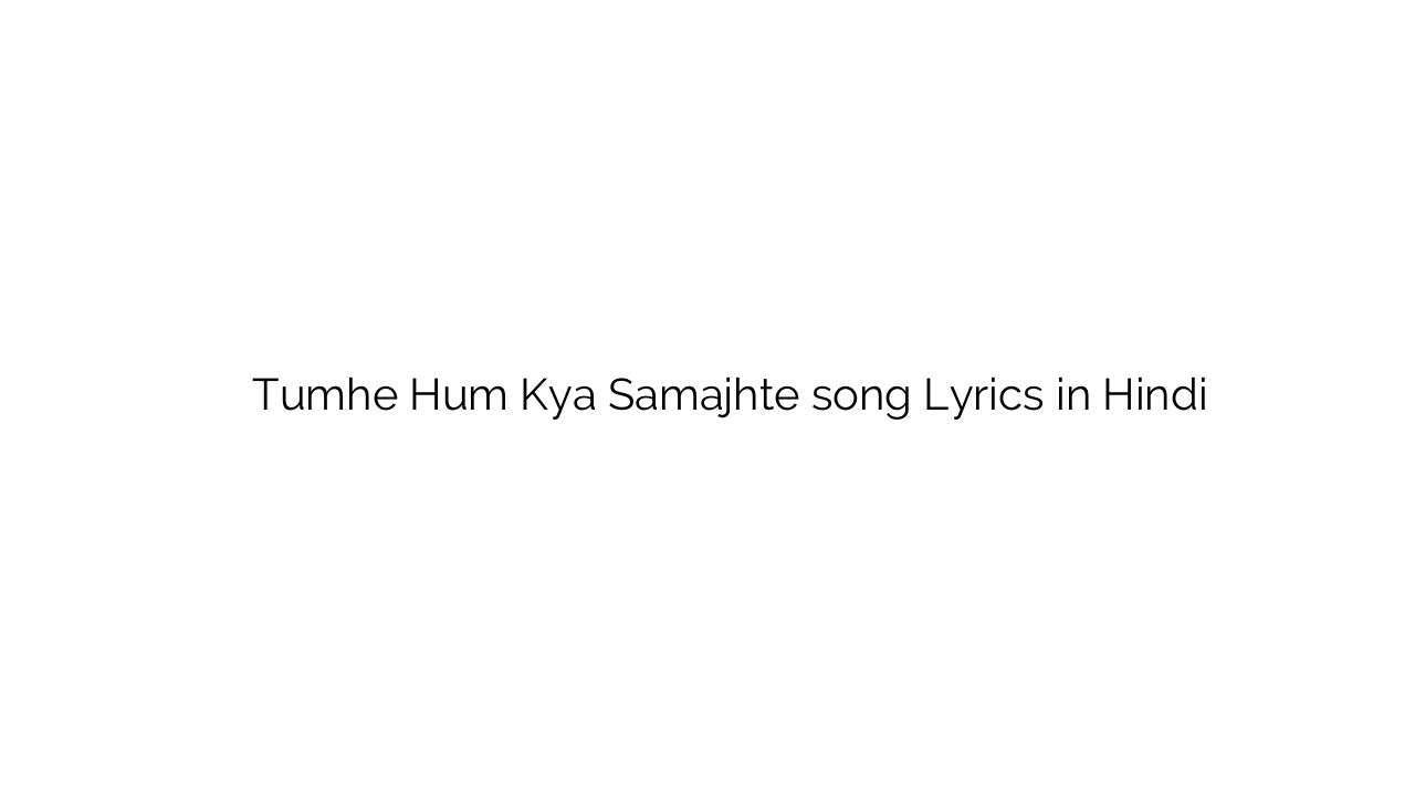तुम्हे हम क्या समझते Tumhe Hum Kya Samajhte song Lyrics in Hindi