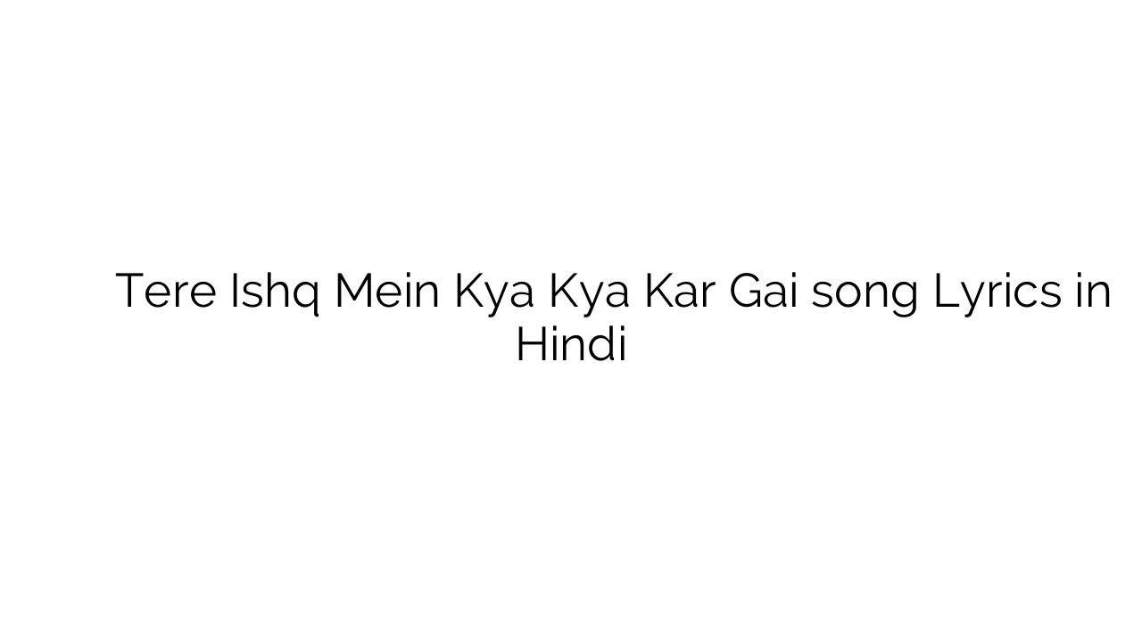तेरे इश्क़ में क्या क्या कर गई Tere Ishq Mein Kya Kya Kar Gai song Lyrics in Hindi