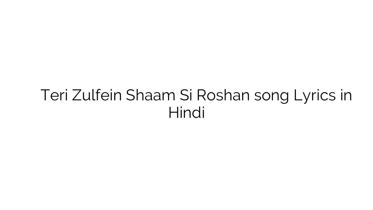 तेरी जुल्फें शाम सी रोशन Teri Zulfein Shaam Si Roshan song Lyrics in Hindi