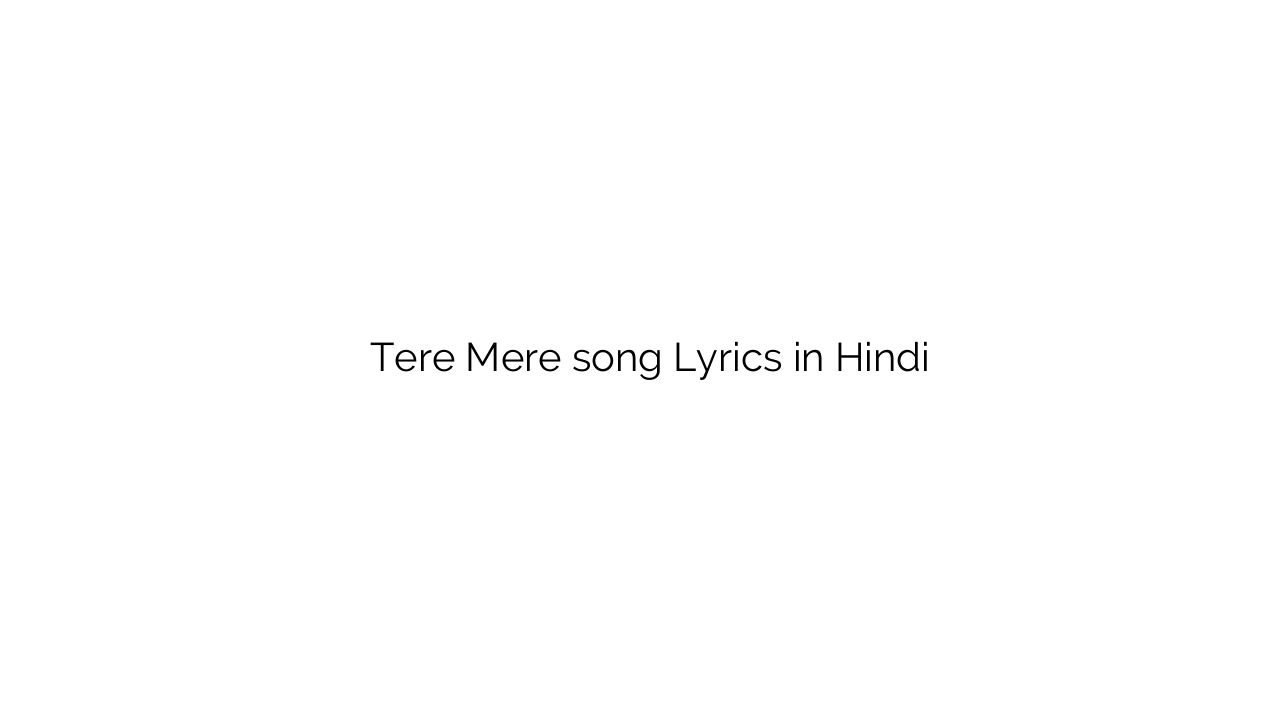 तेरे मेरे Tere Mere song Lyrics in Hindi