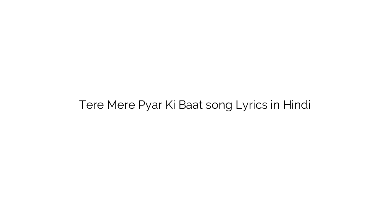 तेरे मेरे प्यार की बात Tere Mere Pyar Ki Baat song Lyrics in Hindi