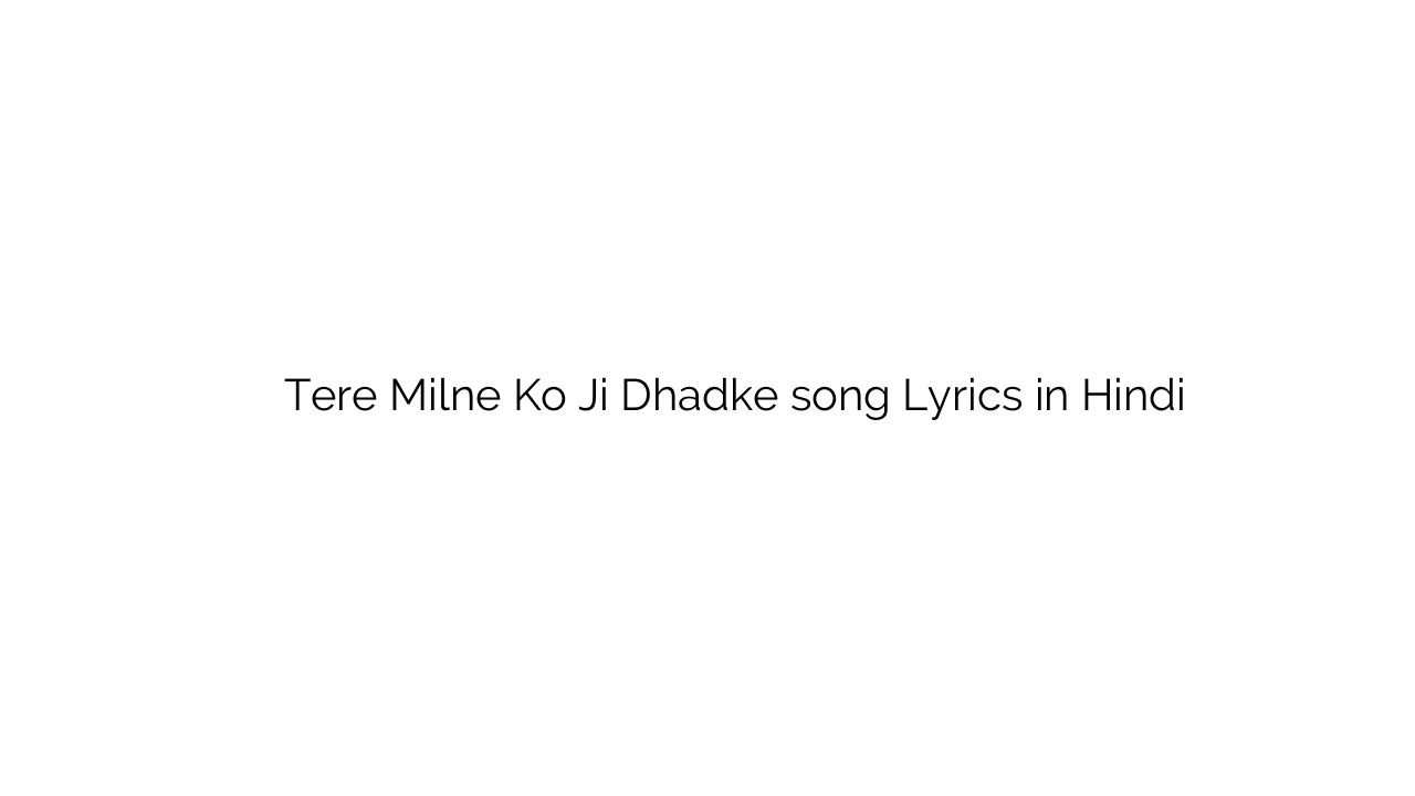तेरे मिलने को जी धड़के Tere Milne Ko Ji Dhadke song Lyrics in Hindi