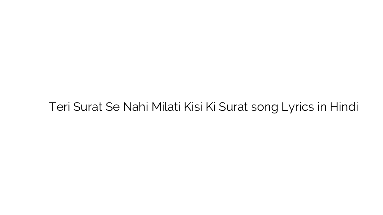 तेरी सूरत से नहीं मिलती किसी की सूरत Teri Surat Se Nahi Milati Kisi Ki Surat song Lyrics in Hindi
