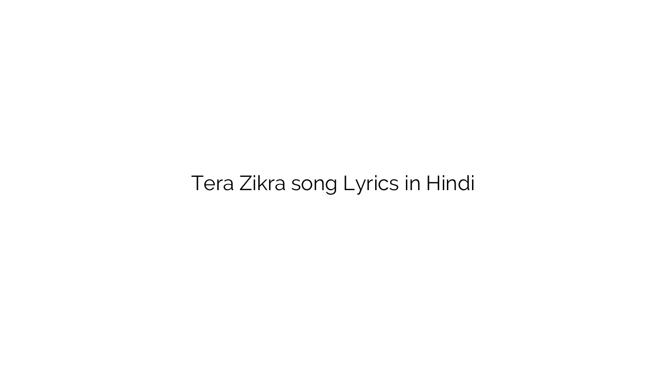 तेरा ज़िक्र Tera Zikra song Lyrics in Hindi