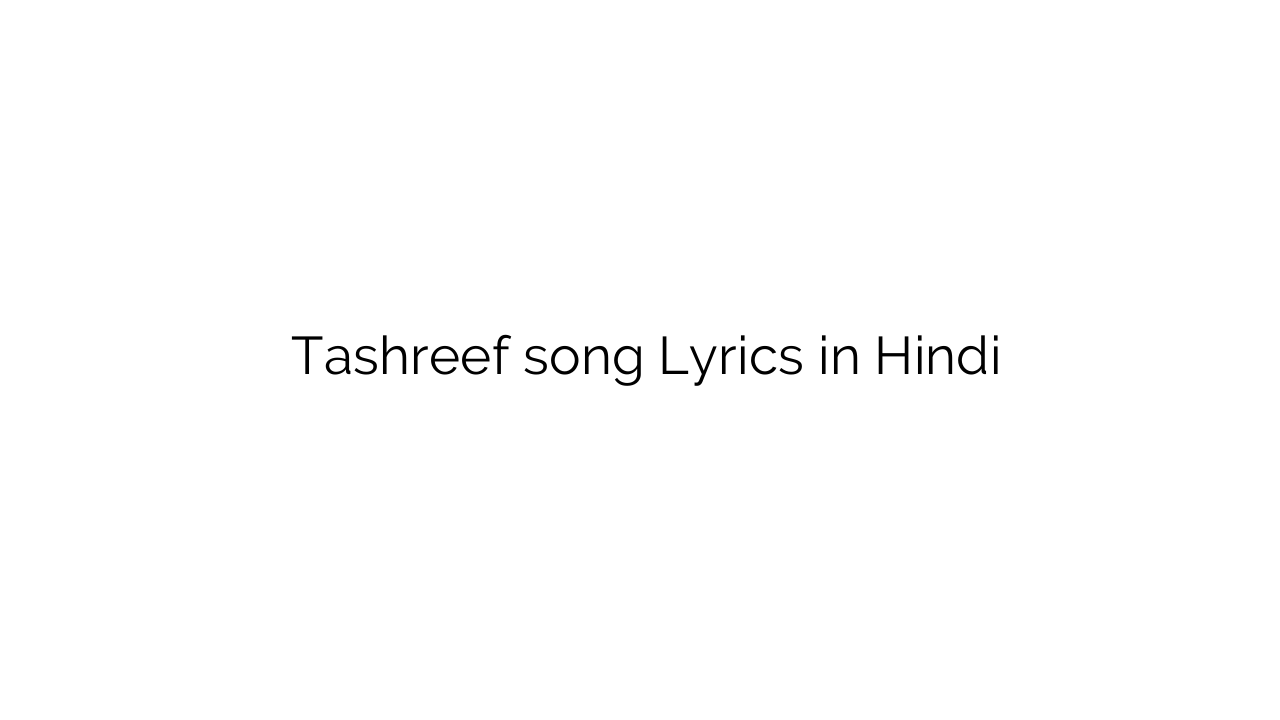 तशरीफ़ Tashreef song Lyrics in Hindi
