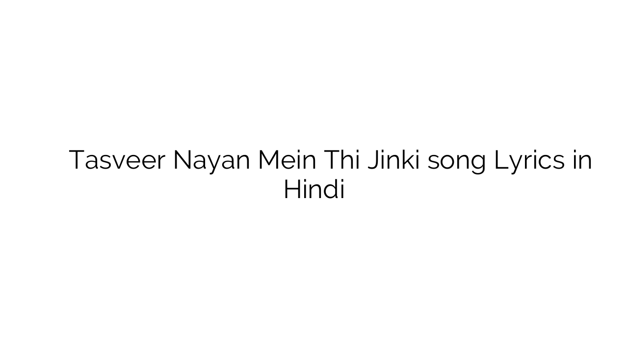 तस्वीर नयन में थी जिनकी Tasveer Nayan Mein Thi Jinki song Lyrics in Hindi
