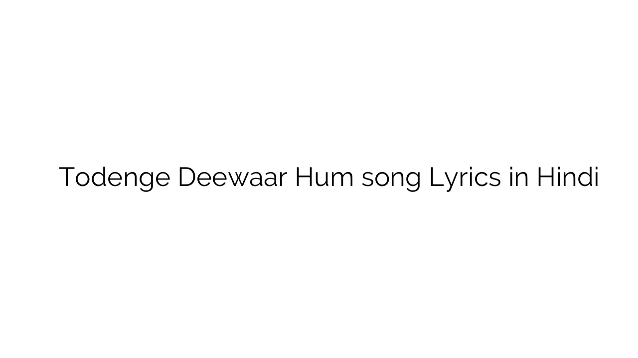 तोड़ेंगे दीवार हम Todenge Deewaar Hum song Lyrics in Hindi