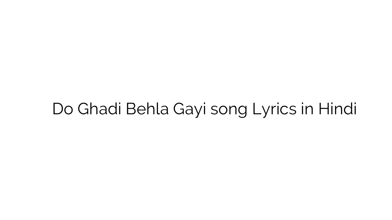 दो घडी बेहला गयी Do Ghadi Behla Gayi song Lyrics in Hindi